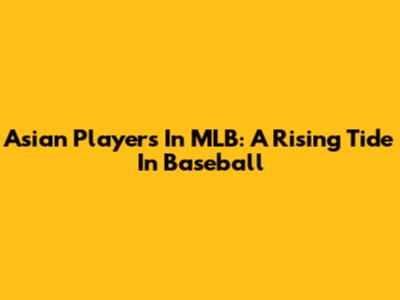 Asian Players In MLB: A Rising Tide In Baseball