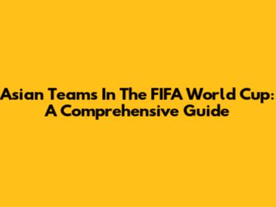 Asian Teams In The FIFA World Cup: A Comprehensive Guide