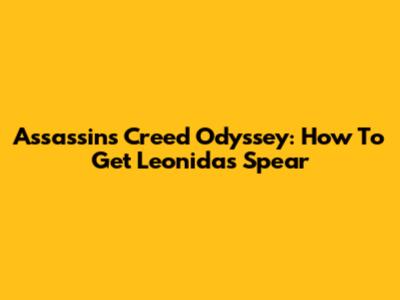 Assassin's Creed Odyssey: How To Get Leonidas' Spear