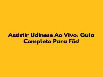 Assistir Udinese Ao Vivo: Guia Completo Para Fãs!