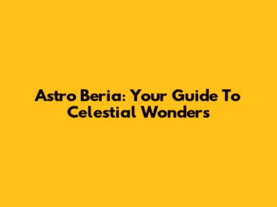 Astro Beria: Your Guide To Celestial Wonders