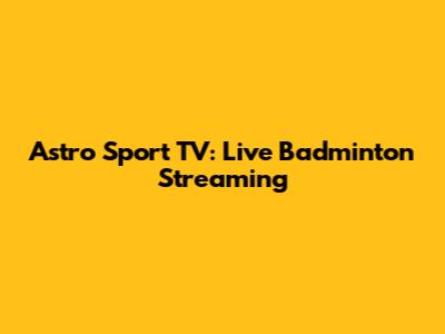 Astro Sport TV: Live Badminton Streaming