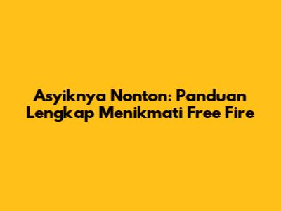 Asyiknya Nonton: Panduan Lengkap Menikmati Free Fire