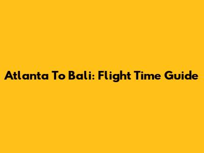 Atlanta To Bali: Flight Time Guide