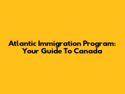 Atlantic Immigration Program: Your Guide To Canada