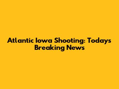 Atlantic Iowa Shooting: Today's Breaking News