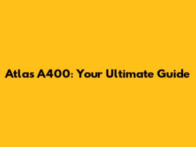 Atlas A400: Your Ultimate Guide