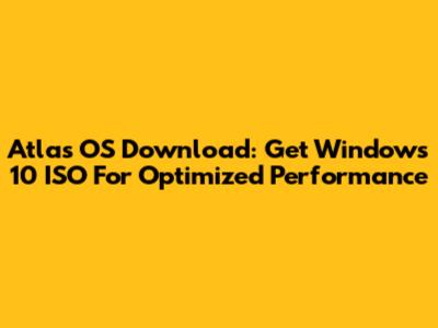 Atlas OS Download: Get Windows 10 ISO For Optimized Performance