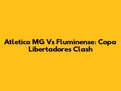 Atletico MG Vs Fluminense: Copa Libertadores Clash
