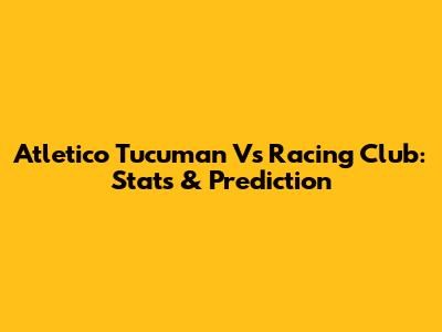 Atletico Tucuman Vs Racing Club: Stats & Prediction