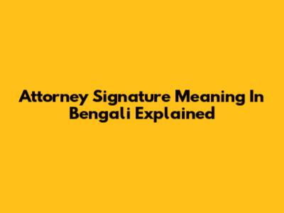 Attorney Signature Meaning In Bengali Explained