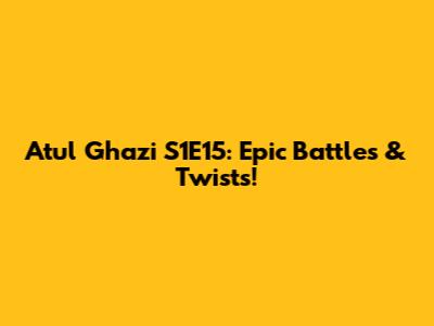Atul Ghazi S1E15: Epic Battles & Twists!