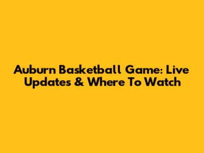 Auburn Basketball Game: Live Updates & Where To Watch