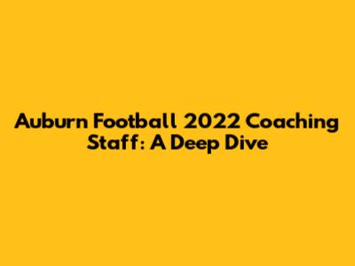 Auburn Football 2022 Coaching Staff: A Deep Dive