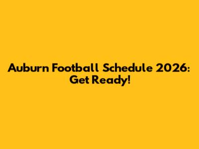 Auburn Football Schedule 2026: Get Ready!