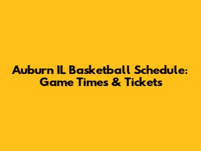 Auburn IL Basketball Schedule: Game Times & Tickets