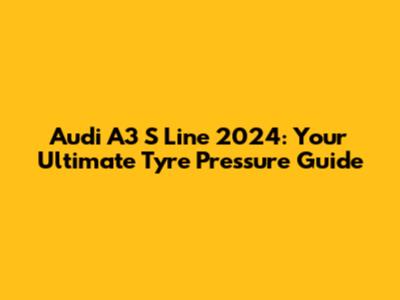 Audi A3 S Line 2024: Your Ultimate Tyre Pressure Guide