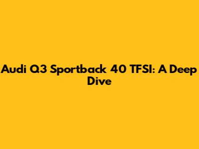 Audi Q3 Sportback 40 TFSI: A Deep Dive