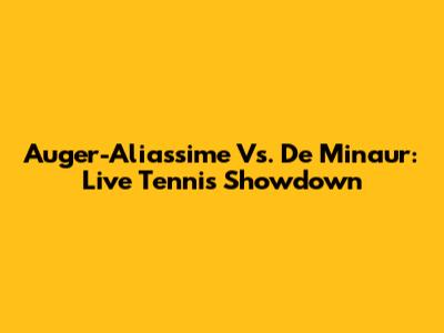 Auger-Aliassime Vs. De Minaur: Live Tennis Showdown