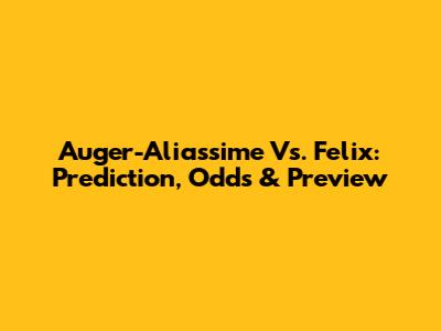 Auger-Aliassime Vs. Felix: Prediction, Odds & Preview
