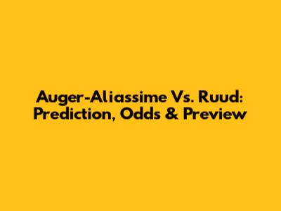 Auger-Aliassime Vs. Ruud: Prediction, Odds & Preview