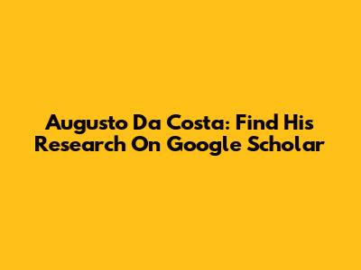 Augusto Da Costa: Find His Research On Google Scholar