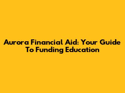 Aurora Financial Aid: Your Guide To Funding Education