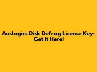 Auslogics Disk Defrag License Key: Get It Here!