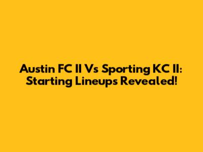 Austin FC II Vs Sporting KC II: Starting Lineups Revealed!