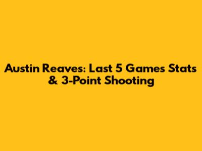 Austin Reaves: Last 5 Games Stats & 3-Point Shooting