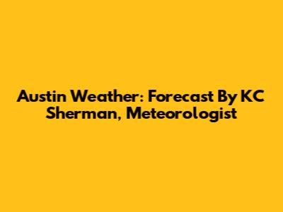 Austin Weather: Forecast By KC Sherman, Meteorologist