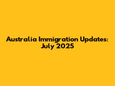 Australia Immigration Updates: July 2025