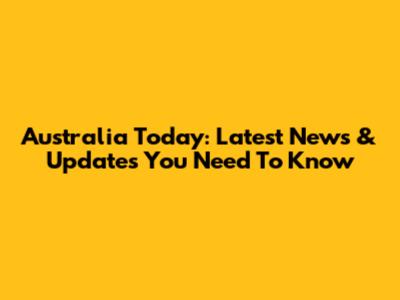 Australia Today: Latest News & Updates You Need To Know