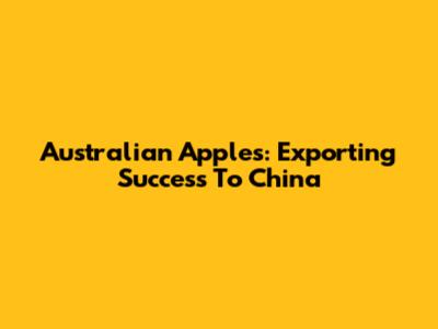 Australian Apples: Exporting Success To China