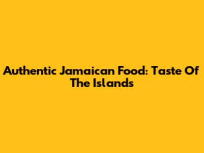 Authentic Jamaican Food: Taste Of The Islands