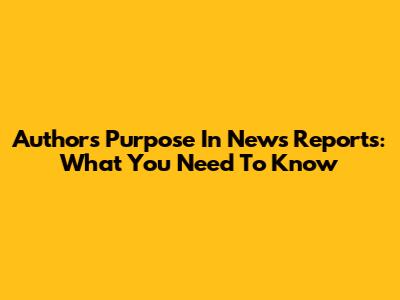 Author's Purpose In News Reports: What You Need To Know