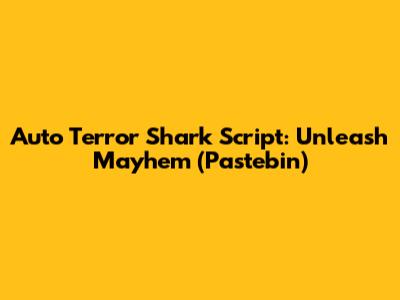 Auto Terror Shark Script: Unleash Mayhem (Pastebin)