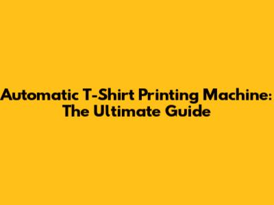 Automatic T-Shirt Printing Machine: The Ultimate Guide