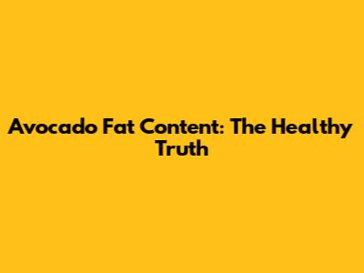 Avocado Fat Content: The Healthy Truth