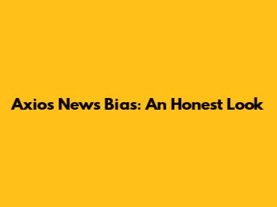 Axios News Bias: An Honest Look