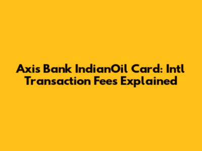 Axis Bank IndianOil Card: Int'l Transaction Fees Explained