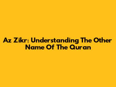 Az Zikr: Understanding The Other Name Of The Quran