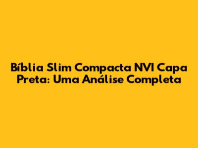 Bíblia Slim Compacta NVI Capa Preta: Uma Análise Completa