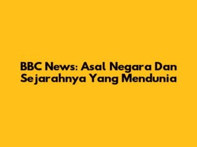 BBC News: Asal Negara Dan Sejarahnya Yang Mendunia