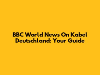 BBC World News On Kabel Deutschland: Your Guide