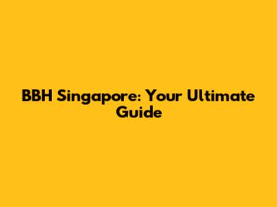 BBH Singapore: Your Ultimate Guide
