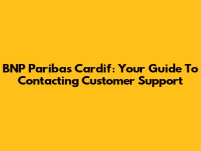BNP Paribas Cardif: Your Guide To Contacting Customer Support