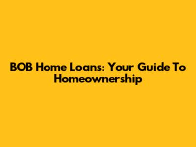 BOB Home Loans: Your Guide To Homeownership