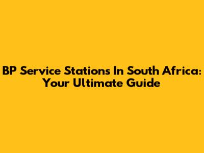 BP Service Stations In South Africa: Your Ultimate Guide