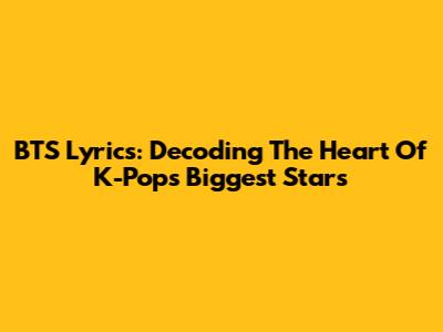 BTS Lyrics: Decoding The Heart Of K-Pop's Biggest Stars